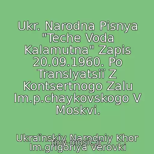 کاور آهنگ Ukr. Narodna Pіsnya "Teche Voda Kalamutna" Zapis 20.09.1960. Po Translyatsії Z Kontsertnogo Zalu Іm.p.chaykovskogo V Moskvі. از Ukraїnskiy Narodniy Khor Іm.grigorіya Verovki