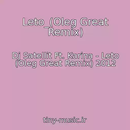 کاور آهنگ Leto_(Oleg Great Remix) از Dj Satellit Ft. Karina - Leto (Oleg Great Remix) 2012