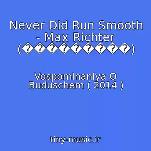 کاور آهنگ Never Did Run Smooth - Max Richter (���������) از Vospominaniya O Buduschem ( 2014 )