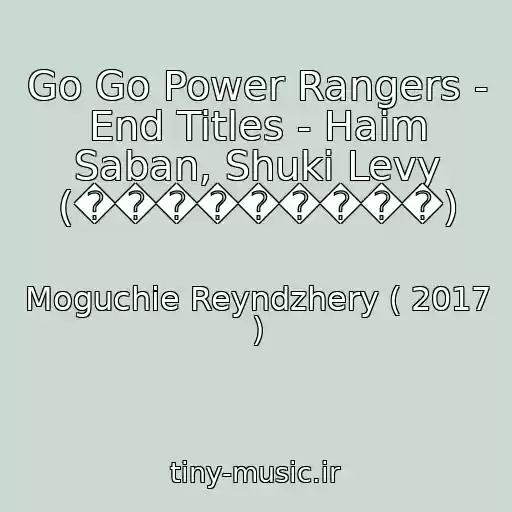 کاور آهنگ Go Go Power Rangers - End Titles - Haim Saban, Shuki Levy (���������) از Moguchie Reyndzhery ( 2017 )