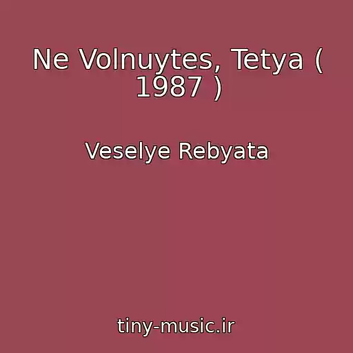 کاور آهنگ Ne Volnuytes, Tetya ( 1987 ) از Veselye Rebyata