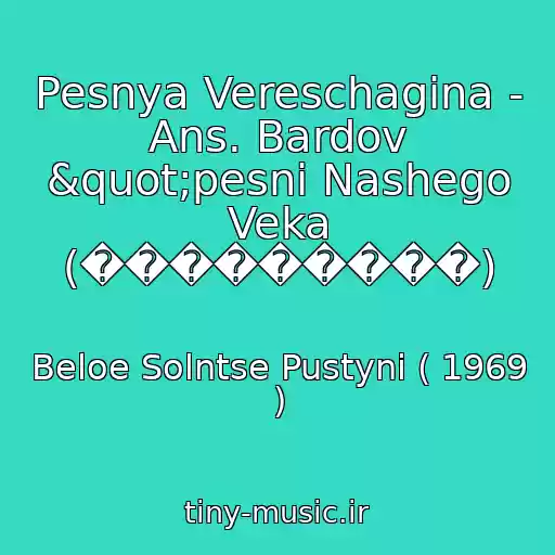 کاور آهنگ Pesnya Vereschagina - Ans. Bardov "pesni Nashego Veka (���������) از Beloe Solntse Pustyni ( 1969 )