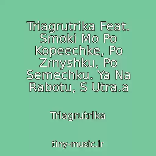 کاور آهنگ Triagrutrika Feat. Smoki Mo Po Kopeechke, Po Zrnyshku, Po Semechku. Ya Na Rabotu, S Utra.a از Triagrutrika