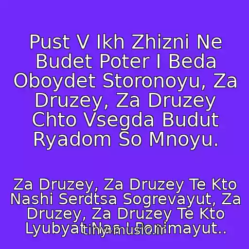 کاور آهنگ Pust V Ikh Zhizni Ne Budet Poter I Beda Oboydet Storonoyu, Za Druzey, Za Druzey Chto Vsegda Budut Ryadom So Mnoyu. از Za Druzey, Za Druzey Te Kto Nashi Serdtsa Sogrevayut, Za Druzey, Za Druzey Te Kto Lyubyat Nas I Ponimayut..