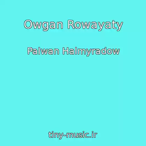 کاور آهنگ Owgan Rowayaty از Palwan Halmyradow
