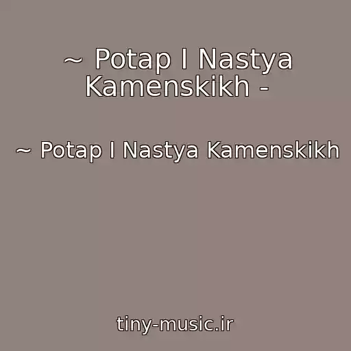 کاور آهنگ ~ Potap I Nastya Kamenskikh - از ~ Potap I Nastya Kamenskikh