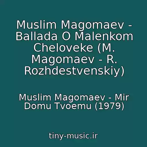 کاور آهنگ Muslim Magomaev - Ballada O Malenkom Cheloveke (M. Magomaev - R. Rozhdestvenskiy) از Muslim Magomaev - Mir Domu Tvoemu (1979)