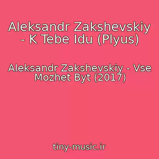 کاور آهنگ Aleksandr Zakshevskiy - K Tebe Idu (Plyus) از Aleksandr Zakshevskiy - Vse Mozhet Byt (2017)