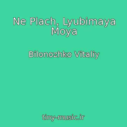 کاور آهنگ Ne Plach, Lyubimaya Moya از Bіlonozhko Vіtalіy