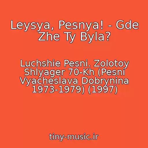 کاور آهنگ Leysya, Pesnya! - Gde Zhe Ty Byla? از Luchshie Pesni. Zolotoy Shlyager 70-Kh (Pesni Vyacheslava Dobrynina 1973-1979) (1997)