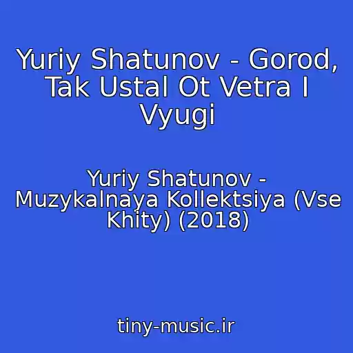 کاور آهنگ Yuriy Shatunov - Gorod, Tak Ustal Ot Vetra I Vyugi از Yuriy Shatunov - Muzykalnaya Kollektsiya (Vse Khity) (2018)