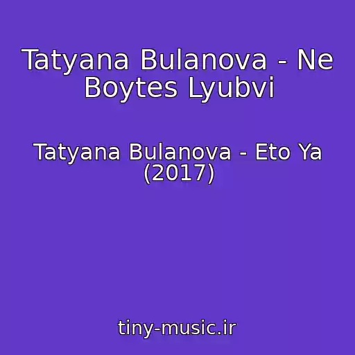 کاور آهنگ Tatyana Bulanova - Ne Boytes Lyubvi از Tatyana Bulanova - Eto Ya (2017)