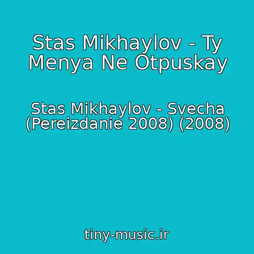 کاور آهنگ Stas Mikhaylov - Ty Menya Ne Otpuskay از Stas Mikhaylov - Svecha (Pereizdanie 2008) (2008)