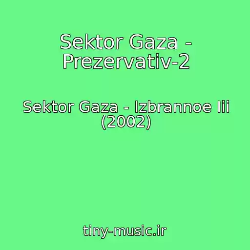 کاور آهنگ Sektor Gaza - Prezervativ-2 از Sektor Gaza - Izbrannoe Iii (2002)