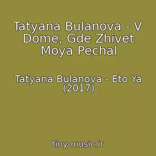 کاور آهنگ Tatyana Bulanova - V Dome, Gde Zhivet Moya Pechal از Tatyana Bulanova - Eto Ya (2017)