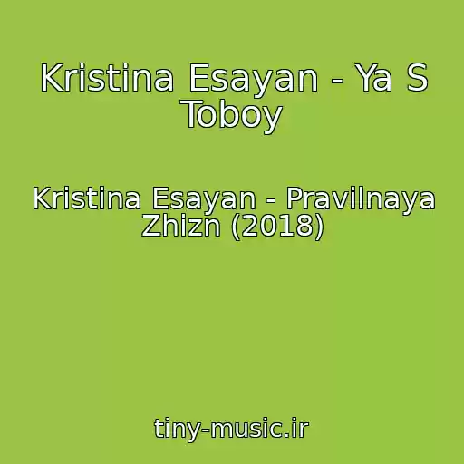 کاور آهنگ Kristina Esayan - Ya S Toboy از Kristina Esayan - Pravilnaya Zhizn (2018)