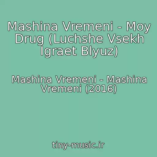 کاور آهنگ Mashina Vremeni - Moy Drug (Luchshe Vsekh Igraet Blyuz) از Mashina Vremeni - Mashina Vremeni (2016)
