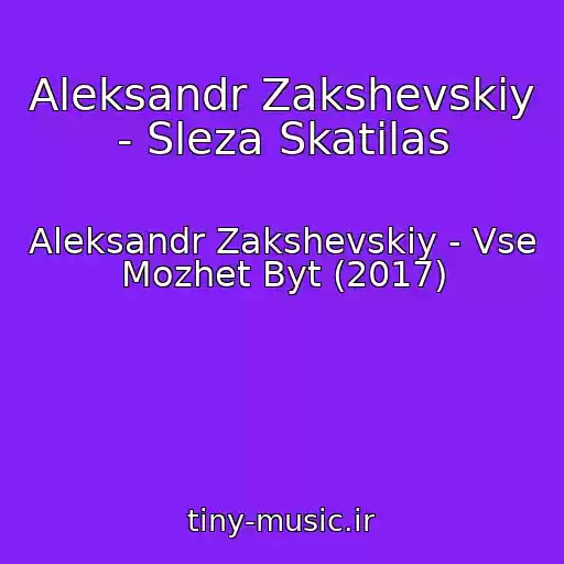 کاور آهنگ Aleksandr Zakshevskiy - Sleza Skatilas از Aleksandr Zakshevskiy - Vse Mozhet Byt (2017)
