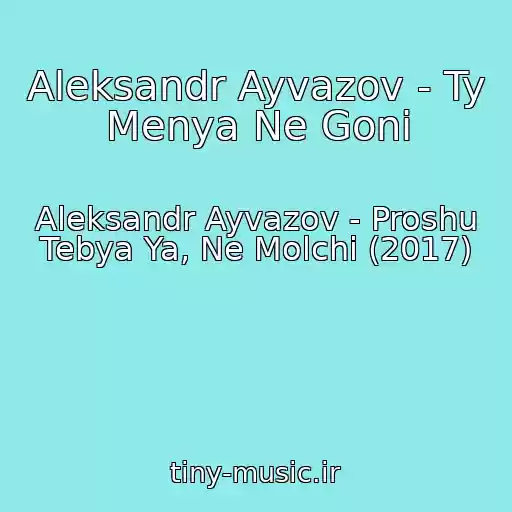 کاور آهنگ Aleksandr Ayvazov - Ty Menya Ne Goni از Aleksandr Ayvazov - Proshu Tebya Ya, Ne Molchi (2017)