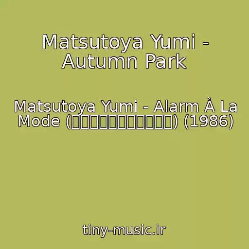 کاور آهنگ Matsutoya Yumi - Autumn Park از Matsutoya Yumi - Alarm À La Mode (アラーム・アラ・モード) (1986)