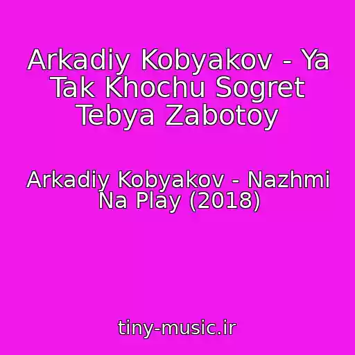 کاور آهنگ Arkadiy Kobyakov - Ya Tak Khochu Sogret Tebya Zabotoy از Arkadiy Kobyakov - Nazhmi Na Play (2018)