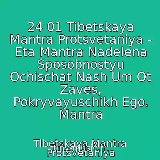 کاور آهنگ 24 01 Tibetskaya Mantra Protsvetaniya - Eta Mantra Nadelena Sposobnostyu Ochischat Nash Um Ot Zaves, Pokryvayuschikh Ego. Mantra از Tibetskaya Mantra Protsvetaniya