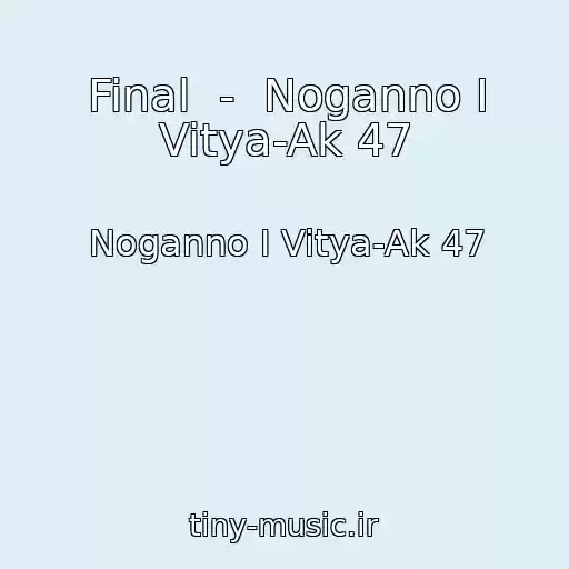 کاور آهنگ Final  -  Noganno I Vitya-Ak 47 از Noganno I Vitya-Ak 47