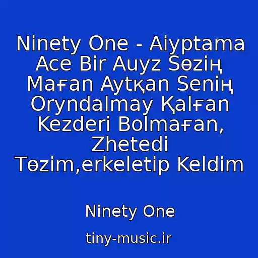 کاور آهنگ Ninety One - Aiyptama Ace Bіr Auyz Sөzің Maғan Aytқan Senің Oryndalmay Қalғan Kezderі Bolmaғan, Zhetedі Tөzіm,erkeletіp Keldіm از Ninety One