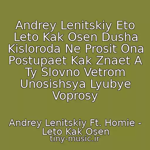 کاور آهنگ Andrey Lenitskiy Eto Leto Kak Osen Dusha Kisloroda Ne Prosit Ona Postupaet Kak Znaet A Ty Slovno Vetrom Unosishsya Lyubye Voprosy از Andrey Lenitskiy Ft. Homie - Leto Kak Osen