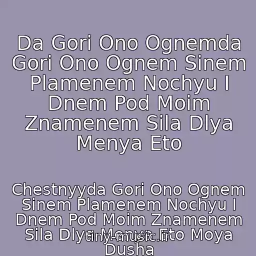 کاور آهنگ Da Gori Ono Ognemda Gori Ono Ognem Sinem Plamenem Nochyu I Dnem Pod Moim Znamenem Sila Dlya Menya Eto از Chestnyyda Gori Ono Ognem Sinem Plamenem Nochyu I Dnem Pod Moim Znamenem Sila Dlya Menya Eto Moya Dusha
