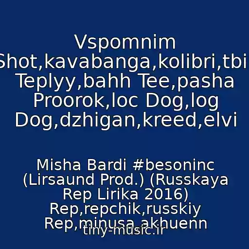 کاور آهنگ Vspomnim Shot,kavabanga,kolibri,tbili Teplyy,bahh Tee,pasha Proorok,loc Dog,log Dog,dzhigan,kreed,elvi از Misha Bardi #besoninc (Lirsaund Prod.) (Russkaya Rep Lirika 2016) Rep,repchik,russkiy Rep,minusa,akhuenn
