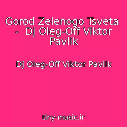 کاور آهنگ Gorod Zelenogo Tsveta  -  Dj Oleg-Off Viktor Pavlik از Dj Oleg-Off Viktor Pavlik