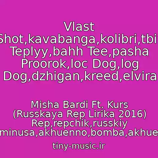 کاور آهنگ Vlast Shot,kavabanga,kolibri,tbili Teplyy,bahh Tee,pasha Proorok,loc Dog,log Dog,dzhigan,kreed,elvira از Misha Bardi Ft. Kurs (Russkaya Rep Lirika 2016) Rep,repchik,russkiy Rep,minusa,akhuenno,bomba,akhuennyy