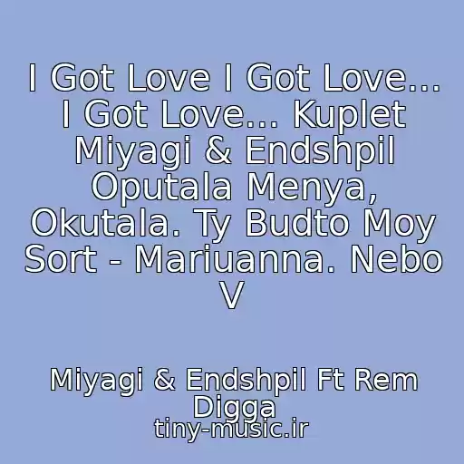 کاور آهنگ I Got Love I Got Love... I Got Love... Kuplet Miyagi & Endshpil Oputala Menya, Okutala. Ty Budto Moy Sort - Mariuanna. Nebo V از Miyagi & Endshpil Ft Rem Digga