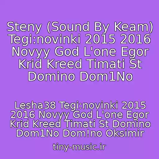 کاور آهنگ Steny (Sound By Keam) Tegi:novinki 2015 2016 Novyy God L'one Egor Krid Kreed Timati St Domino Dom1No از Lesha38 Tegi:novinki 2015 2016 Novyy God L'one Egor Krid Kreed Timati St Domino Dom1No Dom!no Oksimir