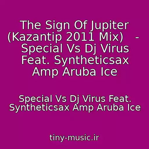 کاور آهنگ The Sign Of Jupiter (Kazantip 2011 Mix)   -  Special Vs Dj Virus Feat. Syntheticsax Amp Aruba Ice از Special Vs Dj Virus Feat. Syntheticsax Amp Aruba Ice