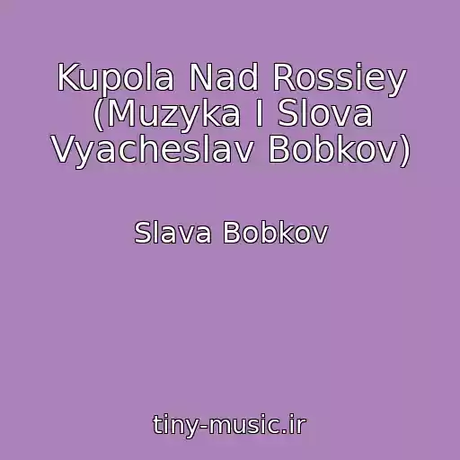 کاور آهنگ Kupola Nad Rossiey (Muzyka I Slova Vyacheslav Bobkov) از Slava Bobkov