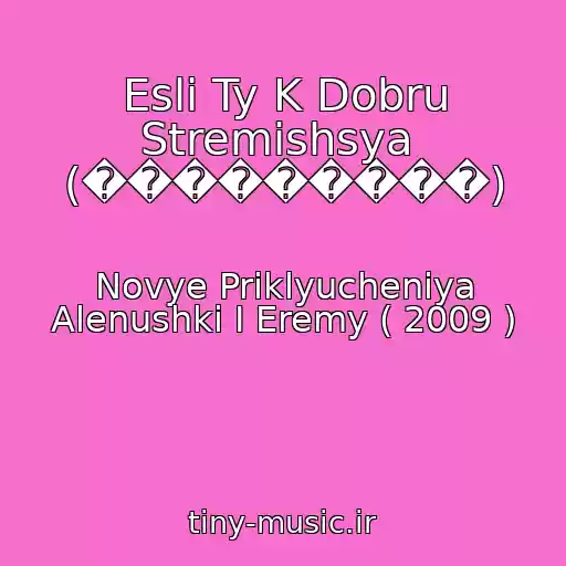 کاور آهنگ Esli Ty K Dobru Stremishsya  (���������) از Novye Priklyucheniya Alenushki I Eremy ( 2009 )