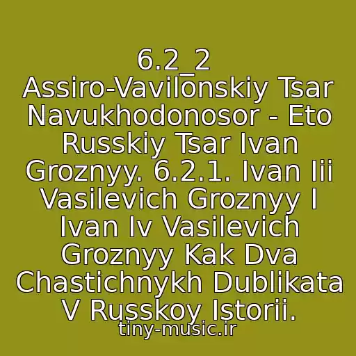 کاور آهنگ 6.2_2  Assiro-Vavilonskiy Tsar Navukhodonosor - Eto Russkiy Tsar Ivan Groznyy. 6.2.1. Ivan Iii Vasilevich Groznyy I Ivan Iv Vasilevich Groznyy Kak Dva Chastichnykh Dublikata V Russkoy Istorii. از Vasnas