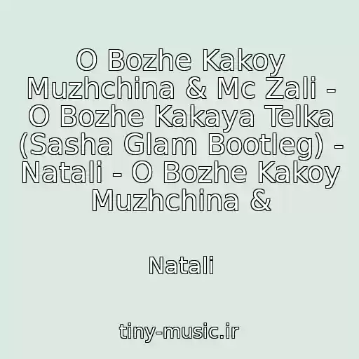 کاور آهنگ O Bozhe Kakoy Muzhchina & Mc Zali - O Bozhe Kakaya Telka (Sasha Glam Bootleg) - Natali - O Bozhe Kakoy Muzhchina & از Natali