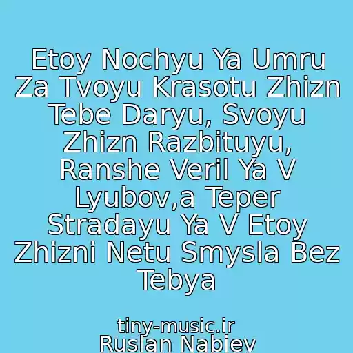 کاور آهنگ Etoy Nochyu Ya Umru Za Tvoyu Krasotu Zhizn Tebe Daryu, Svoyu Zhizn Razbituyu, Ranshe Veril Ya V Lyubov,a Teper Stradayu Ya V Etoy Zhizni Netu Smysla Bez Tebya از Ruslan Nabiev