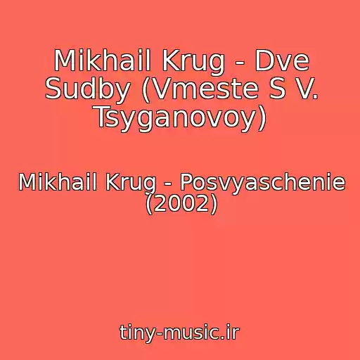 کاور آهنگ Mikhail Krug - Dve Sudby (Vmeste S V. Tsyganovoy) از Mikhail Krug - Posvyaschenie (2002)