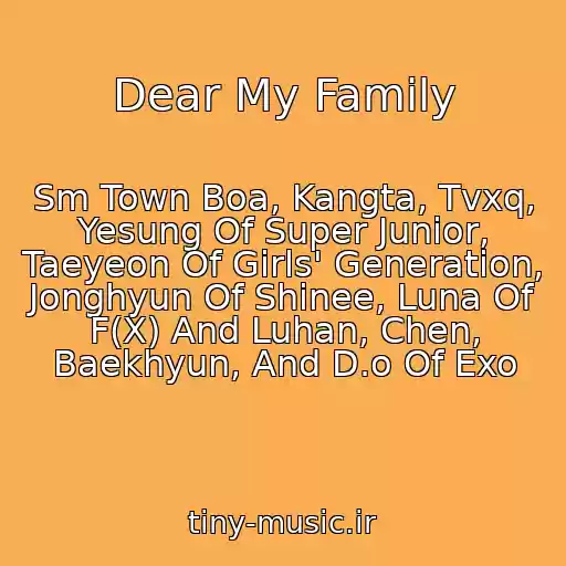 کاور آهنگ Dear My Family از Sm Town Boa, Kangta, Tvxq, Yesung Of Super Junior, Taeyeon Of Girls' Generation, Jonghyun Of Shinee, Luna Of F(X) And Luhan, Chen, Baekhyun, And D.o Of Exo