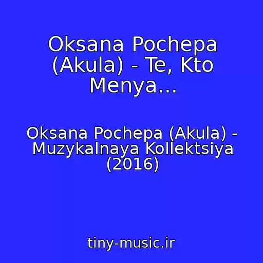 کاور آهنگ Oksana Pochepa (Akula) - Te, Kto Menya... از Oksana Pochepa (Akula) - Muzykalnaya Kollektsiya (2016)