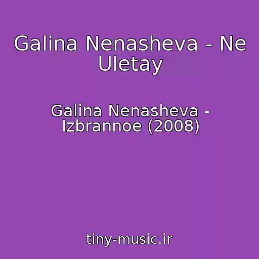 کاور آهنگ Galina Nenasheva - Ne Uletay از Galina Nenasheva - Izbrannoe (2008)