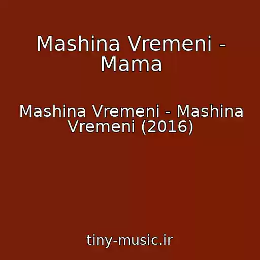 کاور آهنگ Mashina Vremeni - Mama از Mashina Vremeni - Mashina Vremeni (2016)