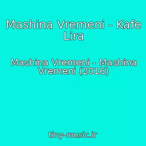 کاور آهنگ Mashina Vremeni - Kafe Lira از Mashina Vremeni - Mashina Vremeni (2016)