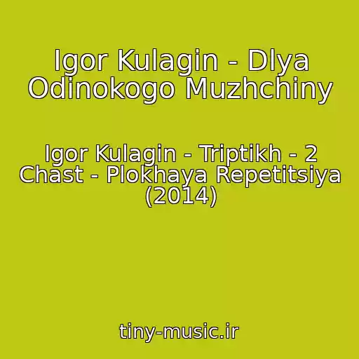 کاور آهنگ Igor Kulagin - Dlya Odinokogo Muzhchiny از Igor Kulagin - Triptikh - 2 Chast - Plokhaya Repetitsiya (2014)