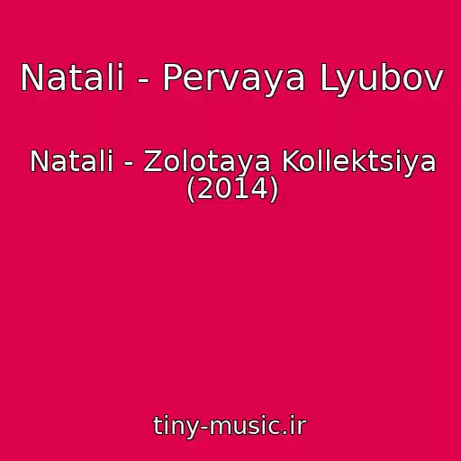 کاور آهنگ Natali - Pervaya Lyubov از Natali - Zolotaya Kollektsiya (2014)