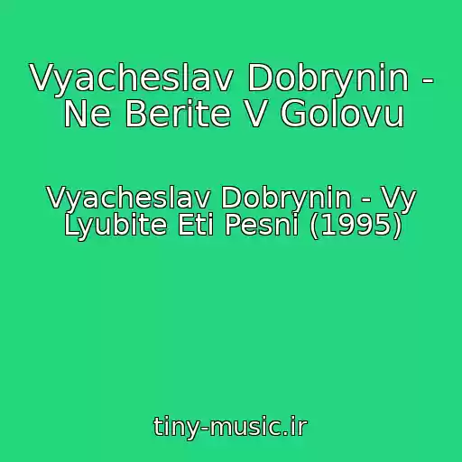 کاور آهنگ Vyacheslav Dobrynin - Ne Berite V Golovu از Vyacheslav Dobrynin - Vy Lyubite Eti Pesni (1995)